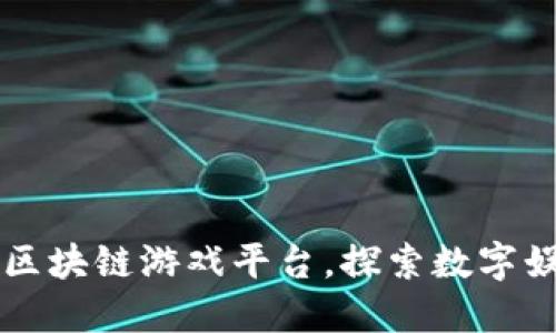 广受好评的区块链游戏平台，探索数字娱乐的新未来