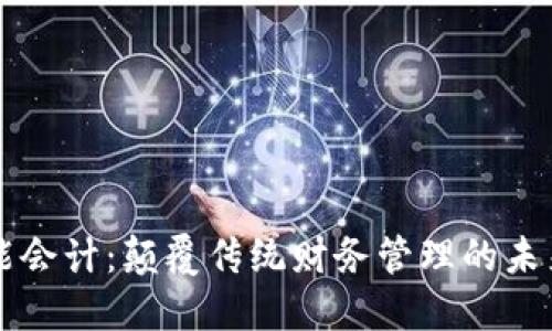区块链智能会计：颠覆传统财务管理的未来解决方案