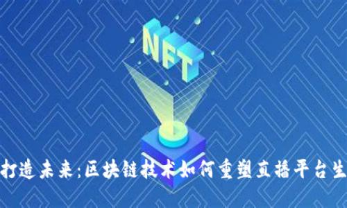    打造未来：区块链技术如何重塑直播平台生态 