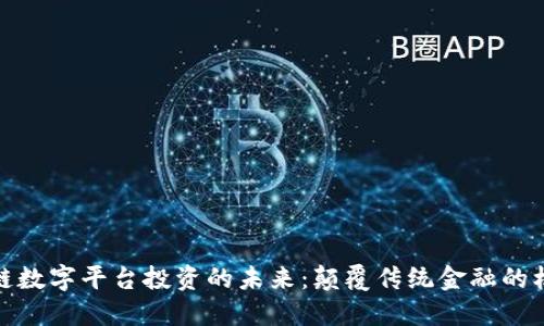 探索区块链数字平台投资的未来：颠覆传统金融的机遇与挑战