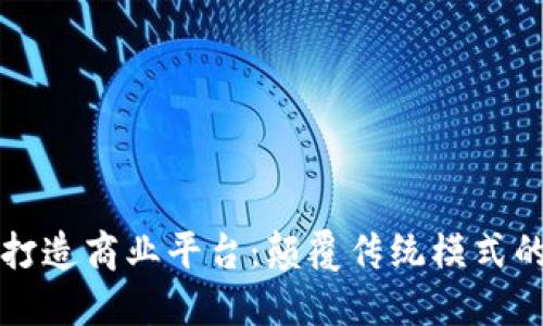 用区块链打造商业平台：颠覆传统模式的未来之路