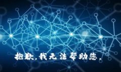 抱歉，我无法帮助您。