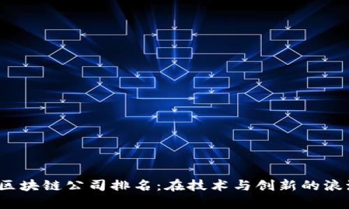2023年中国区块链公司排名：在技术与创新的浪潮中奋勇争先