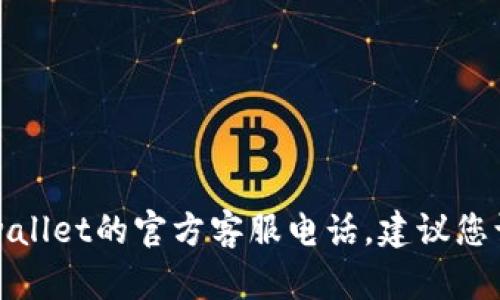 抱歉，我无法提供具体的客服电话或联系方式。如果您需要获取tpwallet的官方客服电话，建议您访问其官方网站或查看官方社交媒体渠道，以获取最新的联系信息。