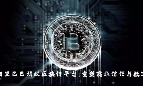 揭秘阿里巴巴蚂蚁区块链平台：重塑商业信任与数字经济