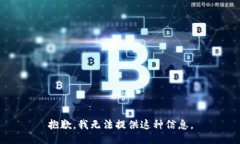 抱歉，我无法提供这种信息。