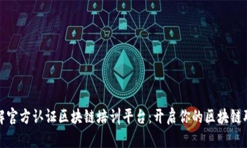 全面了解官方认证区块链培训平台：开启你的区块链职业之旅