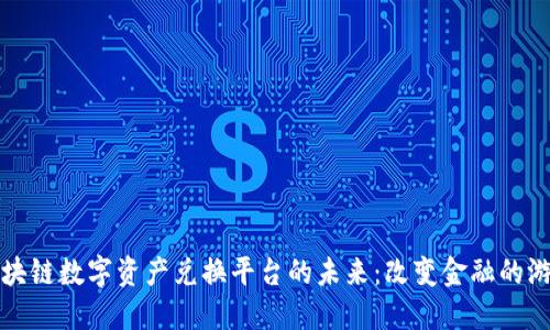 探索区块链数字资产兑换平台的未来：改变金融的游戏规则