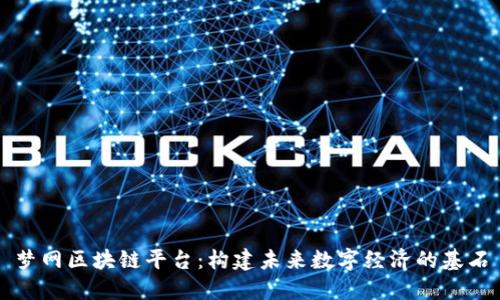 梦网区块链平台：构建未来数字经济的基石