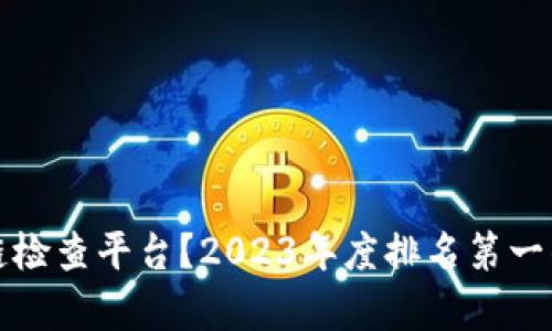 如何选择区块链检查平台？2023年度排名第一的平台深度解析