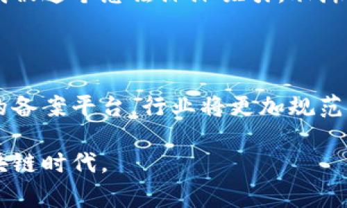 区块链服务备案平台是指依法对区块链服务提供者及其服务进行备案的系统或平台，旨在提高区块链行业的透明度和合规性，增强市场监管的有效性。该平台通常要求企业或机构在提供区块链相关服务之前，向相关监管部门进行登记或备案，以便于监管机构对市场进行监督和管理。这种备案制度可以遏制违法行为，保护用户的合法权益，同时也为行业的健康发展奠定了基础。

### 区块链服务备案的背景

近年来，随着区块链技术的迅猛发展，越来越多的企业和机构开始涉足这一领域。然而，区块链技术的去中心化和匿名性特征，使得相关的管理和监管面临重大挑战。为了应对这些问题，各国政府和行业监管机构开始关注区块链技术的合规性与安全性。在这样的背景下，区块链服务备案平台应运而生。

### 区块链服务备案平台的功能

区块链服务备案平台主要具有以下几个功能：

1. **信息登记**：该平台提供备案服务，要求区块链服务提供者提交其基础信息、服务内容及风险评估等。

2. **合规性审核**：监管机构可以通过平台对服务提供者进行合规性审核，确保其符合行业规范和法律法规。

3. **信息查询**：公众、用户和其他有需要的机构可以通过备案平台查询区块链服务提供者的信息，提升市场透明度。

4. **风险警示**：平台可能提供对风险服务的预警和提示，帮助用户识别潜在的风险。

### 为什么需要区块链服务备案平台

区块链技术的特殊性质使得它在运作中具有一定的风险。通过区块链服务备案平台，可以有效降低这些风险：

1. **保护用户权益**：当备案制度健全后，用户可以通过平台查询服务提供者的合法性，从而减少被欺诈的风险。

2. **加强行业监管**：备案平台为监管机构提供了监测行业动态的重要工具，能够更好地进行行业预警和风险防控。

3. **提升行业信任度**：有备案的平台服务提供者，往往能够提升用户的信任感，进而促进行业的快速发展。

### 我与区块链的初印象

说到区块链，我想起了我小时候对科技的无尽好奇。那时候我总是想，未来的世界会是什么样子？每当看到关于新技术的报道，我的眼睛就会发光。直到后来，我第一次听说区块链技术时，我感到一种前所未有的震撼。去中心化、不可篡改，这仿佛是科幻电影中的情节。我知道，没有什么能比这更加改变游戏规则。

### 全球范围内的备案现状

在不同国家和地区，针对区块链的服务备案政策也各不相同。在一些国家，例如中国，监管机构已经开始要求所有提供区块链服务的企业进行备案。而在一些地方，监管仍然处于探索阶段，相关的法律法规尚未完善。这种多样性也反映了区块链技术在全球范围内的发展状况。

### 个人经历与区块链应用

回想起我第一次接触区块链应用时，还是在一次行业展会上，看到很多项目展示自己的区块链解决方案。我记得有一个项目宣称自己能够简化供应链管理，减少各方的信息不对称。我被这个想法深深吸引，脑海中浮现出很多可以实现的场景，包括未来的某一天，当我在超市购物时，可以通过扫描商品条形码，直接在区块链上查看其来源、流通环节等信息。这种透明度在我看来是无比珍贵的。

### 结语

区块链服务备案平台的建立不仅为行业发展提供了有效保障，也是在技术与监管之间搭建了一座桥梁。我相信，在不久的将来，随着越来越多的企业参与到区块链服务中，通过这样的备案平台，行业将更加规范，用户也能在安全的环境下享受科技带来的便利。

区块链服务备案平台将不仅仅是一个管理工具，它更是推动整个区块链行业向健康、稳定发展的方向进发的助推器。通过不断和完善备案机制，我们会迎来一个更加开放、透明的区块链时代。