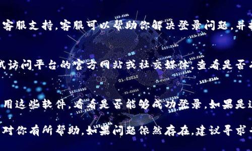 如果你遇到云南区块链商户平台无法登录的问题，可以尝试以下几种解决方案：

1. 检查网络连接
首先，确保你的网络连接正常。可以尝试重新启动路由器或切换到其他网络，看是否能够解决问题。有时候网络波动会导致登录失败。

2. 清除浏览器缓存
有时浏览器缓存可能会导致登录页面出现问题。尝试清除浏览器的缓存和Cookie，然后重新尝试登录。可以在浏览器的设置中找到相关选项，这样能够让你获取到最新的登录页面信息。

3. 更新浏览器版本
确保使用的浏览器是最新版本。过时的浏览器可能无效地支持某些网站的功能。如果需要，尝试更换到Chrome、Firefox等主流浏览器，看看问题是否解决。

4. 验证账号信息
检查输入的账号和密码是否正确，包括大小写和特殊字符。尽量避免复制粘贴，尽量手动输入，确保信息的准确性。如果忘记密码，请使用“忘记密码”功能进行重置。

5. 联系客服支持
如果以上方法均未能解决问题，可以考虑联系云南区块链商户平台的客服支持。客服可以帮助你解决登录问题，并提供进一步的技术支持。

6. 查看系统公告
有时候平台可能会进行维护或者更新，造成暂时无法登录。你可以尝试访问平台的官方网站或社交媒体，查看是否有任何公告或通知，确认是否是系统问题。

7. 检查安全软件设置
某些安全软件或防火墙设置可能会阻止你访问特定网站。尝试临时禁用这些软件，看看是否能够成功登录。如果是这个原因，记得调整软件设置，不要完全关闭安全保护。

以上是一些常见的解决云南区块链商户平台无法登录的方法，希望能对你有所帮助。如果问题依然存在，建议寻求专业技术人员的帮助进行进一步排查。