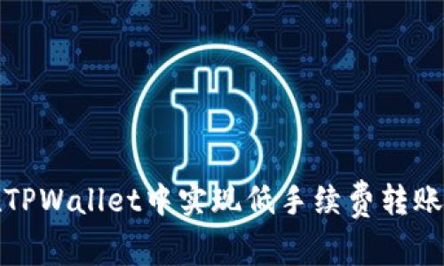 如何在TPWallet中实现低手续费转账的技巧