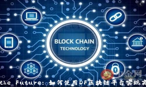 
Unlocking the Future: 如何使用DF区块链平台实现商业模式创新