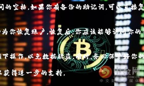 在使用TPWallet找回助记词的功能时，通常需要按照以下步骤进行操作。请注意，具体的步骤可能会因钱包版本的不同而有所变化。如果你是第一次使用TPWallet，建议确保你的钱包和应用均已更新至最新版本。

步骤一：打开TPWallet应用
首先，在你的手机上找到并打开TPWallet应用。如果你之前已经使用过这个钱包，并设置了助记词，那么在找回助记词功能时你可能需要注意安全性。

步骤二：进入账户恢复界面
在TPWallet的主界面上，通常会有一个选项允许你恢复已有的账户。寻找“恢复钱包”或类似的按钮，点击进入。

步骤三：选择助记词找回方式
进入恢复界面后，你会看到几种不同的恢复方式，包括助记词、私钥等。在此选择“助记词”选项。如果你已经将助记词保存好，现在是时候输入它了。

步骤四：输入助记词
系统会要求你按顺序输入助记词。确保输入的每个字词都正确无误，并保持字词之间的空格。如果你有备份的助记词，可以直接复制粘贴，注意不要出现多余的空格或错误的字母。

步骤五：确认并恢复
完成助记词输入后，系统通常会要求你确认这些信息。经过确认后，TPWallet会自动为你恢复账户。恢复后，你应该能够访问你的钱包余额和交易历史。

注意事项
在找回助记词的过程中，请务必确保你是处于安全的网络环境中，避免在公共Wi-Fi下操作，以免数据被盗。同时，务必保管好你的助记词，不要泄露给他人。

如果在找回过程中遇到任何困难，可以查看TPWallet的官方帮助文档或联系客服以获得进一步的支持。