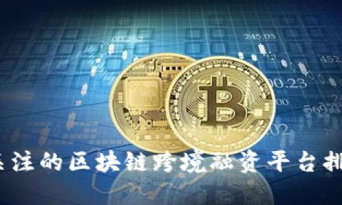 2023年最值得关注的区块链跨境融资平台排名及其实用价值