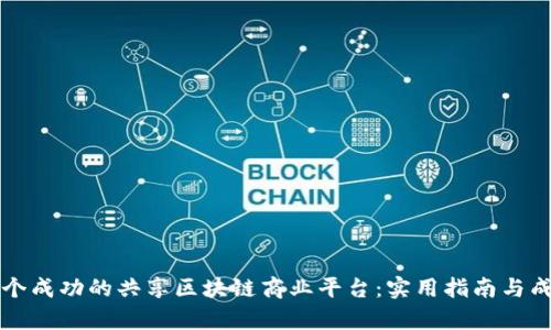 如何构建一个成功的共享区块链商业平台：实用指南与成功案例分析