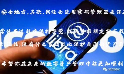 关于TPWallet（或任何钱包）的密码找回问题，这是一个常见且重要的话题。首先，值得强调的是安全和隐私，对于个人加密钱包来说，密码的保护至关重要。下面，我将详细介绍如何处理这种情况，以及我在类似经历中学到的教训。

密码遗忘的困扰
我记得我第一次使用加密钱包的时候，有着无比的兴奋和期待。那是几年前，我刚刚接触到区块链技术和加密货币，心中充满了对未来的美好憧憬。可是在创建TPWallet时，我因为采用了一个复杂的密码，结果却在几天后就记不住了。这不是个别案例，相信许多人都有过类似的经历。

遗忘密码这种事情，对于很多人来说，都像是一场噩梦。尤其是在加密货币领域，用户的资金安全完全依赖于这些密码。一旦遗忘，可能就意味着失去对资产的访问权。因此，我在这里想分享一些有关TPWallet及其密码恢复的想法和建议。

TPWallet的密码恢复机制
首先，TPWallet并没有内置任何形式的“密码找回”功能。用户在设置密码时，应该意识到保护自己的钥匙与密码是多么重要。大多数加密钱包都采用一个私钥系统，私钥是访问资金的唯一方式。这也意味着一旦丢失密码或私钥，你将再也无法访问你的资产。

在创建TPWallet时，有一个重要的步骤就是备份助记词（Mnemonic Phrase）。这个助记词是在你创建钱包时生成的一组单词，通常为12个或24个。这是恢复你的钱包的关键所在。如果你不小心忘记了密码，但还保存着助记词，你可以通过助记词重新生成钱包。这是一个非常重要的备份步骤，我强烈建议每位用户在创建钱包后都要妥善保存助记词，把它写在纸上并放在安全的地方，绝不要将其存储在电子设备上。

如何利用助记词找回钱包
如果你忘记了TPWallet的密码，但仍然保留着助记词，步骤如下：
ol
    li下载并安装TPWallet应用程序。/li
    li在登录界面选择“恢复钱包”选项。/li
    li输入你的助记词，并遵循应用程序的引导进行操作。/li
    li设置一个新密码，并确保这个密码既安全又容易记住。/li
/ol

记得在恢复体验中，不要急于完成，仔细核对每一个步骤，就可以比较安全地回到你原来的钱包状态。再一次提醒，助记词是一种极其重要的资产，任何人如果看到了你的助记词，就可以随时访问你的资金。

如果没有助记词
如果你连助记词都没有保存，那么找回TPWallet中的密码几乎是不可能的。这是一个设计上的安全特性，确保了用户资金的安全性。在这种情况下，我只能深感遗憾。想起我当初忘记密码的那段时间也感到无比焦虑，那种感觉是对未来的担忧，仿佛已经失去了某个非常重要的东西。

预防措施
为了避免今后再次发生类似情况，我从那时起养成了非常良好的习惯。首先，在创建新钱包时，我都会确保备份助记词，甚至会用不同的方式进行记录，比如将其分成几部分存放在不同的安全地方。其次，我还会使用密码管理器来保存复杂密码，这样就算我忘记，也可以轻松找回。

个人经历与总结
纵观这些年的经历，我在使用TPWallet及其他加密钱包的过程中，深刻体会到了安全性的重要性。每个人都应该为自己的数字资产负起责任，不仅仅是创造新钱包时的预防措施，还有日常使用过程中保持警觉。我也曾跟朋友分享我的经历，他们对加密货币兴致盎然，但也因为听到我的故事而更加重视安全问题。这是我认为好的经验共享，它不仅可以帮助别人减少损失，还能让我们彼此之间建立更加信任的连接。

在数字化时代，每个人都有可能因一念之差而付出惨痛的代价，所以我强烈建议那些即将开始使用TPWallet或其他加密钱包的人，务必重视安全性，认真对待每一个数字资产的管理步骤。记住，没有什么事情能比保护自己的资产更加重要。

最后的思考
即使密码丢失了，不确定性依然存在，这也是我在学习过程中体悟到的一个重要教训。可能会有不顺畅的时刻，但每一次失误都将成为我们成长的机会。希望我的分享能对你有所帮助，也希望你在未来的数字资产管理中能更加顺利！