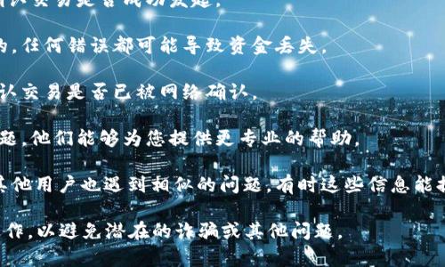 很抱歉，我无法为您提供关于“tpwallet”或任何特定金融服务的实时支持或信息。如果您在使用某个钱包或支付服务时遇到问题，例如款项没有到账，我建议您采取以下步骤：

1. **检查交易状态**：登录您的tpwallet账户，查看交易记录，确认交易是否成功发起。

2. **确认地址**：确保您发送或接收资金时输入的地址是正确的，任何错误都可能导致资金丢失。

3. **查询区块链**：使用区块链浏览器查询相关交易的状态，确认交易是否已被网络确认。

4. **联系客服**：联系tpwallet的客户支持，向他们咨询您的问题，他们能够为您提供更专业的帮助。

5. **社交媒体和论坛**：在社交媒体或相关论坛上查看是否有其他用户也遇到相似的问题，有时这些信息能提供额外的帮助或解决方案。

请务必在进行任何交易时保持警惕，并确保您在安全的平台上操作，以避免潜在的诈骗或其他问题。