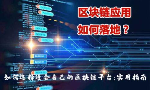 如何选择适合自己的区块链平台：实用指南