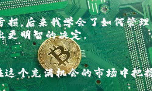 bianqi/bianqi
TP钱包, 资产管理, 数字货币/guanjianci

引言：管理你的TP钱包资产
在数字货币蓬勃发展的时代，越来越多的人开始关注如何有效地管理自己的资产。尤其是使用TP钱包等数字钱包的用户，可能会面临资产暴增的情况，这时候我们需要冷静思考，如何更好地管理和利用这些资产。在这篇文章中，我将分享一些真实的经历和个人观点，希望能给你带来灵感。

一、明白你的资产构成
首先，面对你钱包中越来越多的资产，最重要的是要充分了解这些资产的构成。我曾经也经历过资产迅速增长的阶段，当时我并没有充分了解自己拥有的每一项资产。从那次经验中，我意识到，了解自己的资产类型，包括加密货币、NFT等，可以帮助做出更明智的决策。
为了更好地管理资产，可以尝试制作一个资产清单，记录每种数字货币的种类、数量、购买价格、当前市场价格等信息，这样你便能随时掌握自己的财务状况，更加理性地进行投资决策。

二、设定目标：短期和长期
一旦你对自己的资产有了清晰的认识，接下来的步骤是设定目标。我曾经在投资初期由于缺乏有效的目标规划，导致资产在行情波动中受到严重影响。基于个人的经历，我建议制定短期和长期的投资目标。短期目标可以是关注价格的波动，制定买入和卖出的时机，而长期目标则可以是在一定时间内实现复利效应，增加资产规模。
设定目标可以帮助你在市场波动时保持理性，避免情绪化交易。例如，如果你在某个项目上设定了一个目标价，当价格达到后，就可以果断出手，锁定收益。

三、分散投资，降低风险
在加密货币市场中，风险与收益往往成正比。因此，将资产进行合理分散投资是非常重要的。我早期只投资于一种数字货币，随着市场波动，我的资产也经历了巨大的起伏，一个坏消息就可能让我措手不及。
现在，我会将资产分散投资于不同的项目和币种。这不仅降低了风险，也让我的投资组合更加丰富。可以考虑将部分资产投资于更为稳定的币种，比如比特币或以太坊，而将另一部分投资于一些新兴的、发展潜力较大的项目。

四、保持学习，及时调整策略
数字货币市场变化万千，保持学习是非常重要的。我记得刚开始投资时，很多时候都是凭感觉和朋友的推荐来操作，结果往往不尽如人意。后来的经验让我明白，只有不断学习、跟进市场动态，才能及时调整自己的投资策略。
借助社交媒体、专业论坛和教育平台等渠道，我逐渐掌握了更多的交易技巧和市场分析方法。比如，了解技术分析、基本面分析等内容，可以帮助你更好地评估投资机会，减少盲目投资的风险。

五、审慎选择交易平台和工具
在TP钱包中进行资产管理时，选择合适的交易平台和工具同样至关重要。我早期使用了一些不太知名的交易平台，结果由于安全性问题，导致我的资产遭受损失。这次经历让我意识到选择正规、安全的平台非常重要。
在选择交易平台时，查看其安全性、用户评价、交易费用等信息都非常必要。可以使用一些业界公认的平台，如Binance或Coinbase，确保资产的安全。

六、及时关注市场动态
在数字货币投资中，时刻关注市场动态是必须的。我记得某次重大新闻事件导致市场剧烈波动，许多投资者措手不及。而那些实时关注新闻和市场行情的人，则通过迅速的决策获得了可观的收益。
使用一些行情分析软件，或是设置价格提醒，可以帮助你及时把握市场变化。在这个快节奏的市场中，信息的时效性往往决定了投资的成败。

七、心理准备与情绪管理
最后，心理准备和情绪管理是投资中不可忽视的一部分。在我刚入门投资时，经常因为短期的市场波动而感到焦虑，甚至做出冲动的决策，结果往往是亏损。后来我学会了如何管理自己的情绪，保持冷静，以一个理性的心态去面对市场的涨跌。
我养成了定期休息的习惯，当发现自己在市场中情绪波动较大时，便会暂时离开，理顺自己的思路。无论是投资还是生活，良好的心理状态都有助于做出更明智的决定。

结语：把握机会，理性管理
面对TP钱包中暴增的资产，我们需要明确目标，保持学习，谨慎选择工具，并进行合理的资产配置。通过理性管理，我们不仅能够保护自己的资产，更能在这个充满机会的市场中把握住属于自己的机会。希望这些分享能够对你有所帮助，让我们在数字货币的世界中走得更稳、更远。