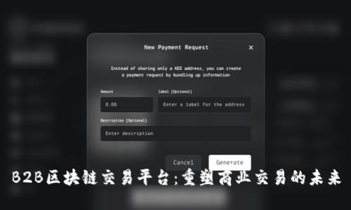 B2B区块链交易平台：重塑商业交易的未来