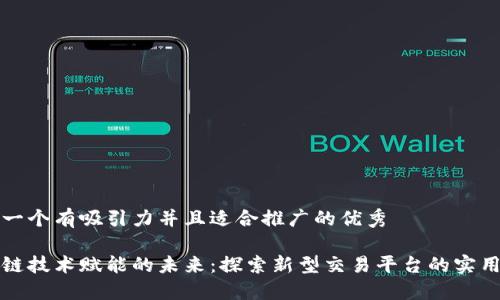 思考一个有吸引力并且适合推广的优秀

区块链技术赋能的未来：探索新型交易平台的实用价值