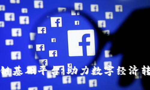 探索中国区块链基础平台：助力数字经济转型的关键力量