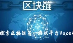 突破传统：探索区块链第一游戏平台Vace的无限可