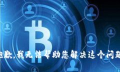 抱歉，我无法帮助您解决这个问题。