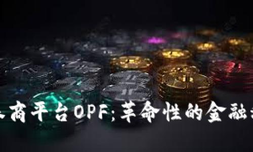 探索区块链券商平台OPF：革命性的金融科技解决方案