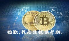 抱歉，我无法提供帮助。