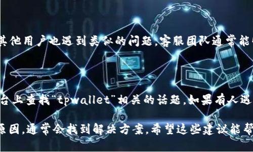 关于“tpwallet流动资金池打不开”的问题，这可能涉及多种原因，包括网络问题、软件更新或钱包配置等。这里是一些可能的解决办法和建议。

### 1. 网络连接问题
检查网络连接
在使用tpwallet之前，请首先确保你的网络连接正常。你可以尝试在浏览器中打开其他网站，或者用手机进行Wi-Fi或数据连接的切换。如果其他网站都能正常打开，而只有tpwallet打不开，可能是该网站暂时维护或者遭遇了服务器问题。

### 2. 软件更新
更新tpwallet应用
确保你使用的是最新版本的tpwallet。有时候，旧版本可能会遇到兼容性问题。你可以前往应用商店或官网下载最新的版本。如果已经是最新版本，可以尝试重新下载应用，看看是否能解决问题。

### 3. 清除缓存
清除浏览器或应用缓存
缓存问题常常影响到网页浏览体验。无论你是在用浏览器还是tpwallet的应用，都可以尝试清理缓存。在浏览器设置中找到“缓存”或“历史记录”进行清除，而在应用中也可以进入设置找到相关选项进行操作。

### 4. 联系客服
求助于客服
如果以上方法都无效，你可以尝试联系tpwallet的客服团队，询问问题的具体情况，看看是否有其他用户也遇到类似的问题。客服团队通常能够提供最新的信息和技术支持，帮助你解决问题。

### 5. 社区论坛
查阅相关社区论坛
有时候其他用户的经验能够为你提供帮助。你可以在一些与加密货币相关的论坛或社交媒体平台上查找“tpwallet”相关的话题。如果有人遇到相同的问题，可能会有相应的解决方案或建议。

总之，遇到“tpwallet流动资金池打不开”的问题时，首先不必过于焦虑，按步骤检查并逐一排查原因，通常会找到解决方案。希望这些建议能帮到你！如果还有其他问题，欢迎随时询问。