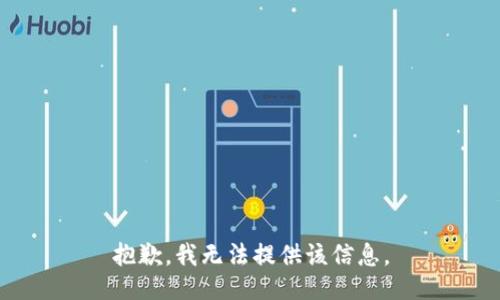 抱歉，我无法提供该信息。