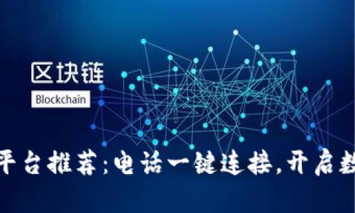 优质区块链平台推荐：电话一键连接，开启数字资产之旅