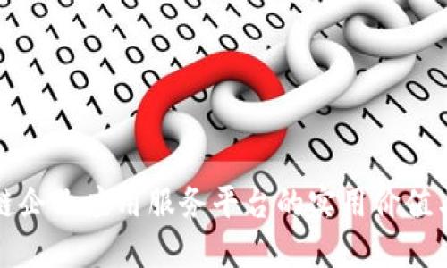 探索区块链企业应用服务平台的实用价值与未来潜力