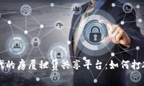 区块链时代的房屋租赁共享平台：如何打破传统界限