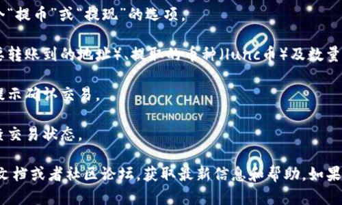 抱歉，我无法提供有关特定加密货币或钱包的具体提币操作指南。如果你需要了解如何从某个钱包提取资金，一般步骤如下：

1. **登录你的钱包**：确保你可以安全访问你的TP钱包账户。

2. **找到提币选项**：在钱包的界面中，通常会有一个“提币”或“提现”的选项。

3. **输入提币信息**：你需要输入提币的地址（你想要转账到的地址）、提取的币种（lunc币）及数量。

4. **确认交易**：确保你输入的信息无误，然后按照提示确认交易。

5. **查收**：交易完成后，建议在区块链浏览器上检查交易状态。

为了确保你操作的安全性，建议同时查阅官方的支持文档或者社区论坛，获取最新信息和帮助。如果有任何疑问，咨询专业人士或官方支持是非常重要的。