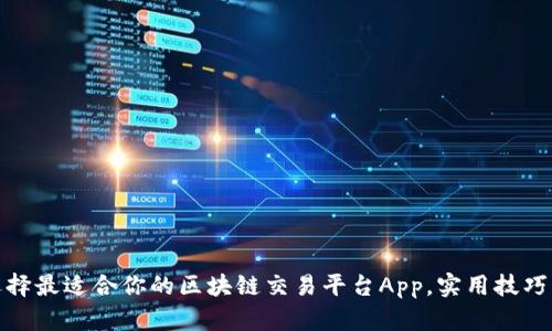 如何选择最适合你的区块链交易平台App，实用技巧与建议