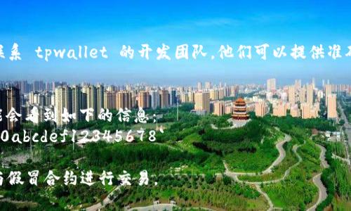 要查看 tpwallet 的合约地址，通常可以通过以下几种方式进行查找：

### 1. 官方网站
访问 tpwallet 的官方网站，通常会在网站上提供合约地址的相关信息，比如在“关于我们”或“合约”一栏。确保访问的是官方网站，以避免信息错误。

### 2. 区块链浏览器
你还可以使用区块链浏览器（如 Etherscan、BscScan 等）来查找合约地址。输入 tpwallet 的名称或相关代币的名称，通常能找到相应的合约信息。

### 3. 社交媒体和社区
tpwallet 的相关社交媒体，如 Twitter、Telegram 或 Discord，常常会分享合约地址的信息。加入这些社群，获取最新的官方发布和动态。

### 4. 用户手册或白皮书
如果你能够找到 tpwallet 的用户手册或白皮书，通常在其中会详细列出合约地址。

### 5. 询问开发团队
如果以上方法都无法找到合约地址，可以尝试直接联系 tpwallet 的开发团队，他们可以提供准确的信息。

### 示例
例如，假设你在 Etherscan 上搜索 tpwallet，可能会看到如下的信息：
- 合约地址：`0x1234567890abcdef1234567890abcdef12345678`

确保在使用合约地址时小心谨慎，防止误操作或者与假冒合约进行交易。