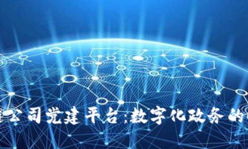 构建区块链公司党建平台：数字化政务的时代新选择