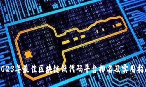 2023年最佳区块链低代码平台排名及实用指南