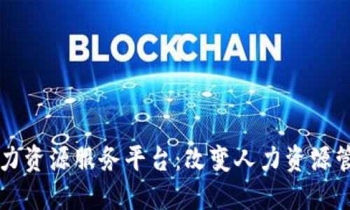 区块链人力资源服务平台：改变人力资源管理的未来