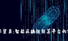 重塑国际贸易：智能区块链结算平台的实用价值