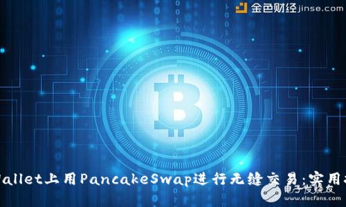 如何在TPWallet上用PancakeSwap进行无缝交易：实用技巧与攻略