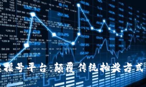 区块链抽奖摇号平台：颠覆传统抽奖方式的未来趋势