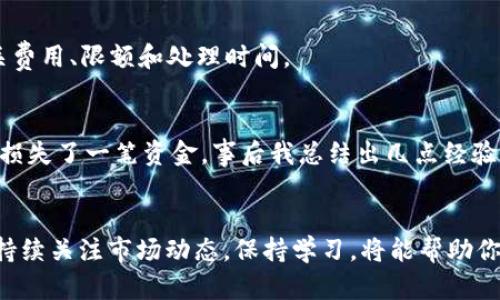 在TPWallet里将币换成钱主要需要用到交易所或场外交易平台。下面是一些步骤和建议，帮助你顺利进行这一过程。

第一步：了解你的币种和市场
首先，你需要了解你在TPWallet中的币种的市场情况。不同的币种在不同的交易所上有着不同的流通情况和兑换比例。你可以通过一些加密货币市场行情网站，如CoinMarketCap或CoinGecko，来查看当前价格和交易所的列表。

第二步：选择一个合适的交易所
接下来，选择一个支持你手中币种的交易所。例如，很多人选择在币安、火币或OKEx等知名交易所进行交易。确保你在选择的交易所上注册账户，并完成必要的身份验证流程。

第三步：将币转入交易所账户
在交易所创建账户后，你需要从TPWallet将币转移到交易所。打开TPWallet，选择你想要转出的币种，点击“转账”或“提币”，输入交易所提供的接收地址，并确认转账金额。请务必检查地址是否正确，确保不会造成损失。

第四步：在交易所进行交易
在币成功转入交易所后，你可以选择将其兑换为法币（如人民币、美元等）、稳定币（如USDT）或者其他币种。在交易所中找到对应的交易对，例如“BTC/USDT”或“ETH/BTC”，然后进行买卖操作。了解市场行情和单价后，选择合适的时机进行交易。

第五步：提取人民币或其他法币
当你成功将币交易成法币后，可以通过交易所的提现功能将其提取到你的银行账户。通常，交易所会提供多种提现方式，包括银行转账、支付宝或微信支付等。按照平台的指引进行操作，输入你的银行信息，确认提现申请。

第六步：注意安全和手续费用
在整个过程中，请务必保持警惕，注意信息安全。不轻信任何陌生链接或推广信息。同时不同交易所的手续费和提现速度可能会有较大差异，建议在交易前查看相关费用、限额和处理时间。

个人经历分享
我记得第一次尝试将TPWallet中的币换成钱时，其实是经过了一番波折。那时我对流程不太熟悉，按照网上推荐的方法进行，但是在转币时，因为输错了地址，差点损失了一笔资金。事后我总结出几点经验：一定要事先了解每一步的流程，保持耐心，特别是在输入地址时更是需要格外小心。通过这次经历，我对加密货币的操作有了更深入的理解，也积累了宝贵的经验。

总结
总体来看，将TPWallet里的币换成钱虽然有一定的复杂性，但只要认真对待每一步，提前做好功课，就能顺利完成交易。牢记安全第一，确保自己的资金安全。同时，持续关注市场动态，保持学习，将能帮助你在加密货币的交易中更加游刃有余。