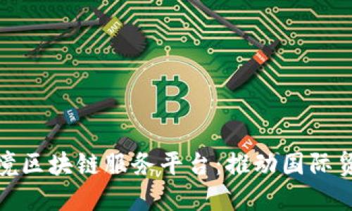 探索山东跨境区块链服务平台：推动国际贸易的新契机