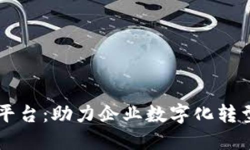 区块链基础平台：助力企业数字化转型的无形力量