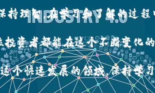 要将TPWallet上的宝贝狗（Baby Doge）提到欧易交易所（OKEx），你可以按照以下步骤进行操作。以下是详细的步骤说明，帮助你完成这个过程。

步骤一：了解宝贝狗（Baby Doge）和欧易交易所
宝贝狗（Baby Doge）是一种基于币安智能链（BSC）上的加密货币，以其社区驱动的特性和慈善支持为人所知。欧易交易所（OKEx）是一家知名的数字货币交易平台，提供多种加密资产的交易服务。

步骤二：确保你拥有TPWallet和欧易账号
在开始之前，确保你有一个TPWallet账户和一个欧易交易所的账户。如果你还没有，可以访问它们的网站，按照指引进行注册。

步骤三：在TPWallet中查找宝贝狗（Baby Doge）
打开你的TPWallet应用，进入“资产”页面，查找宝贝狗（Baby Doge）代币。如果你没有看到这个代币，可以通过添加代币的方式进行查找。输入合约地址，可以在官方渠道找到宝贝狗的合约地址。

步骤四：把宝贝狗（Baby Doge）转账到欧易
首先，在TPWallet中点击“转账”选项，选择宝贝狗（Baby Doge）作为发送的代币。接着，切换到你的欧易账号，找到宝贝狗（Baby Doge）的充值地址。然后将这个地址复制，并粘贴到TPWallet的收款地址栏中。

在转账过程中，确保你输入的地址是正确的，因为加密货币转账是不可逆的。输入你想要转账的数量，确认无误后，提交转账申请。

步骤五：确认转账成功
转账提交后，你可以在TPWallet中查看交易记录，确认转账状态。同时登录欧易，查看资金管理，确认宝贝狗（Baby Doge）已成功充值到你的欧易账户中。在这一步，你可能需要等待几个区块的确认，具体时间会因网络状况而异。

步骤六：交易宝贝狗（Baby Doge）
一旦你的资产成功到达欧易账户，你就可以进行交易。选择宝贝狗（Baby Doge），然后选择想要的交易对（例如，USDT/Baby Doge）。设置买卖价和数量，根据行情做出决策，并进行交易。

个性化观点与经历
在我第一次接触加密货币的时候，实际上是因为我的朋友推荐我投资Dogecoin，这是一种实际上与宝贝狗（Baby Doge）相似的代币。我还记得我那时对这种新兴的投资方式充满了好奇和兴奋，仿佛进入了一个全新的世界。

随着时间推移，我逐渐熟悉了加密货币的转账和交易过程。这个过程虽然有时会让我感到困惑，但每当我成功完成一次转账时，那种成就感是无法形容的。转账到欧易进行交易的过程就如此简单，像是在玩一个大人的“过家家”游戏，让我在这个虚拟的空间中感受到真实的参与感。

我也了解到，加密货币的投资并不仅仅是技术上的挑战，更是心理上的挑战。市场的波动时常让我心中忐忑，但正是这种波动让我更加强烈地体验到投资和交易的乐趣。

文化关联性与未来展望
在过去的几年里，加密货币成为了一种全球性的文化现象，吸引了无数投资者和关注者。各国的市场动态、政策变化乃至社区文化，都能直接影响到这些数字资产的价值。

随着更多的人加入到这个圈子，宝贝狗等新兴代币的未来显得尤为光明。不过，我也意识到，任何投资都有其风险，我们必须保持理智，在学习和了解的过程中做出明智的选择。

总之，TPWallet到欧易的转账过程虽不复杂，但在这个过程中所蕴含的投资哲学和个人成长经历，却让我感触良多。希望每位投资者都能在这个不断变化的市场中找到属于自己的位置，在风险与机遇之间寻求平衡。

如需更详细的信息或者遇到任何问题，建议查看TPWallet和欧易的官方支持文档，以确保您获取到最新和最准确的信息。在这个快速发展的领域，保持学习和适应是至关重要的。